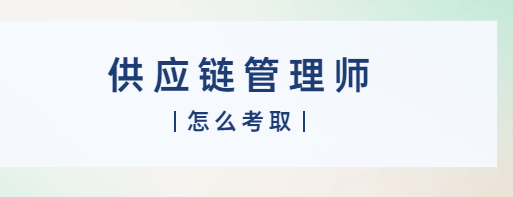 供应链管理师怎么考取?2024最全报考攻略!报名条件、报名入口_认证