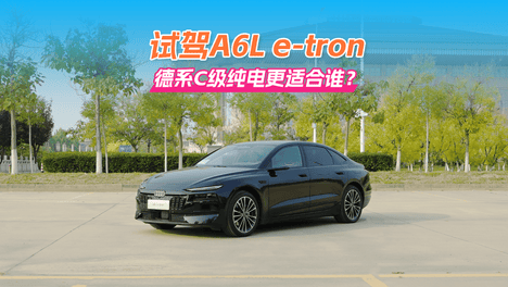 试驾奥迪A6L e-tron｜德系C级豪华纯电，到底适合谁？