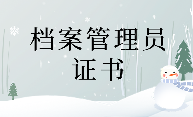 现在怎么报考档案管理员证书?要满足什么条件?费用,作用是啥?