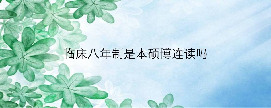 临床八年制是本硕博连读吗