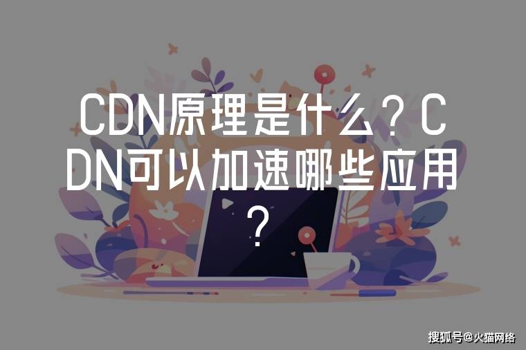 不要告诉别人「CDN原理是什么？CDN可以加速哪些应用？」cdn部署方案cdn业务介绍