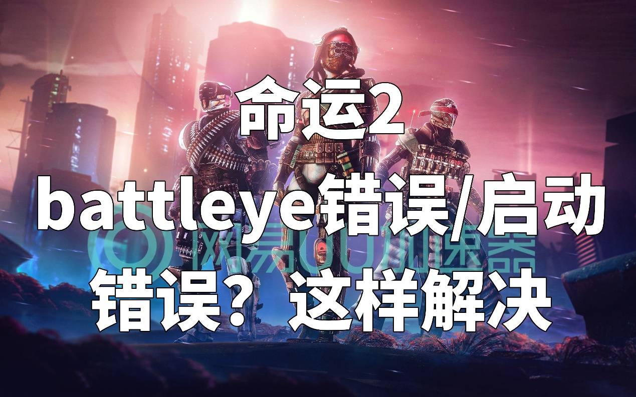 命运2battleye错误启动错误?这样解决_网络_游戏_问题
