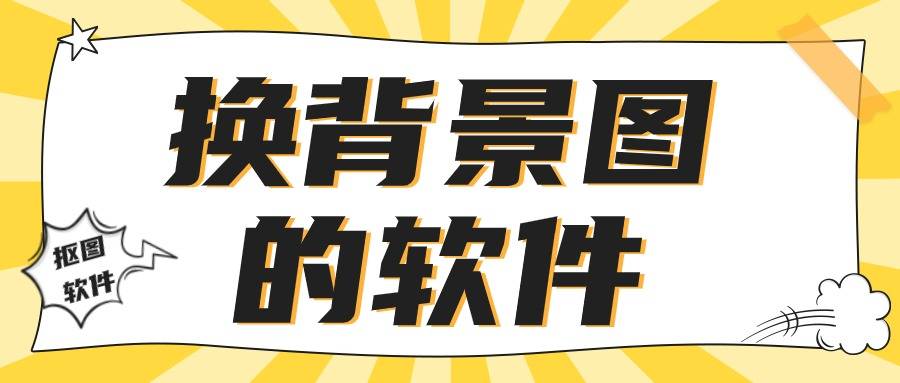 有哪些换背景图的软件分享四款智能抠图软件轻松搞定抠图