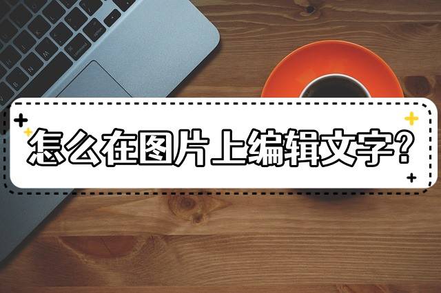 怎么在图片上编辑文字4种图片加文字分享