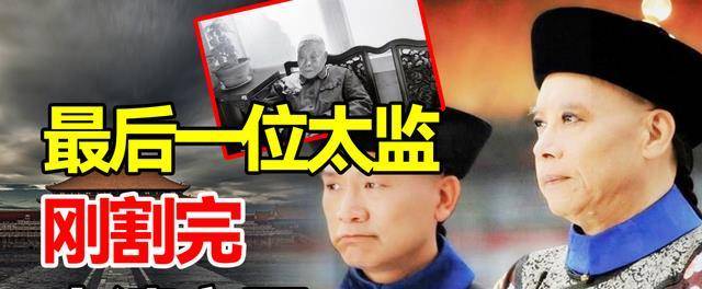 中国最后一位太监刚割完大清亡了见证大清灭亡的整个过程
