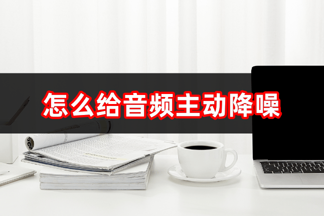 怎么给音频主动降噪音频降噪软件介绍