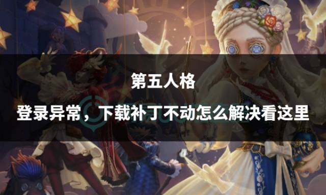 第五人格登录异常下载补丁不动怎么解决看这里