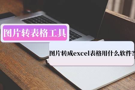 图片转成excel表格用什么软件图片转表格工具