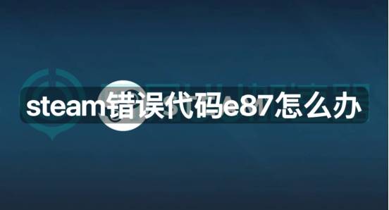 steam错误代码e87的解决之道
