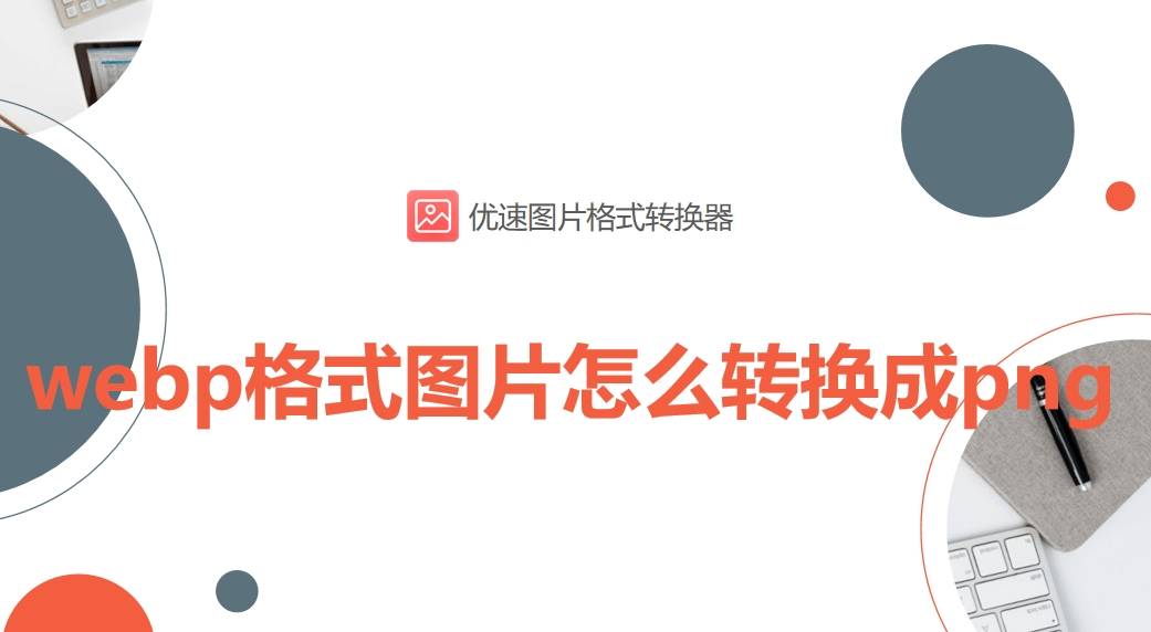 webp格式图片怎么转换成png?超详细的四种转换方法介绍!