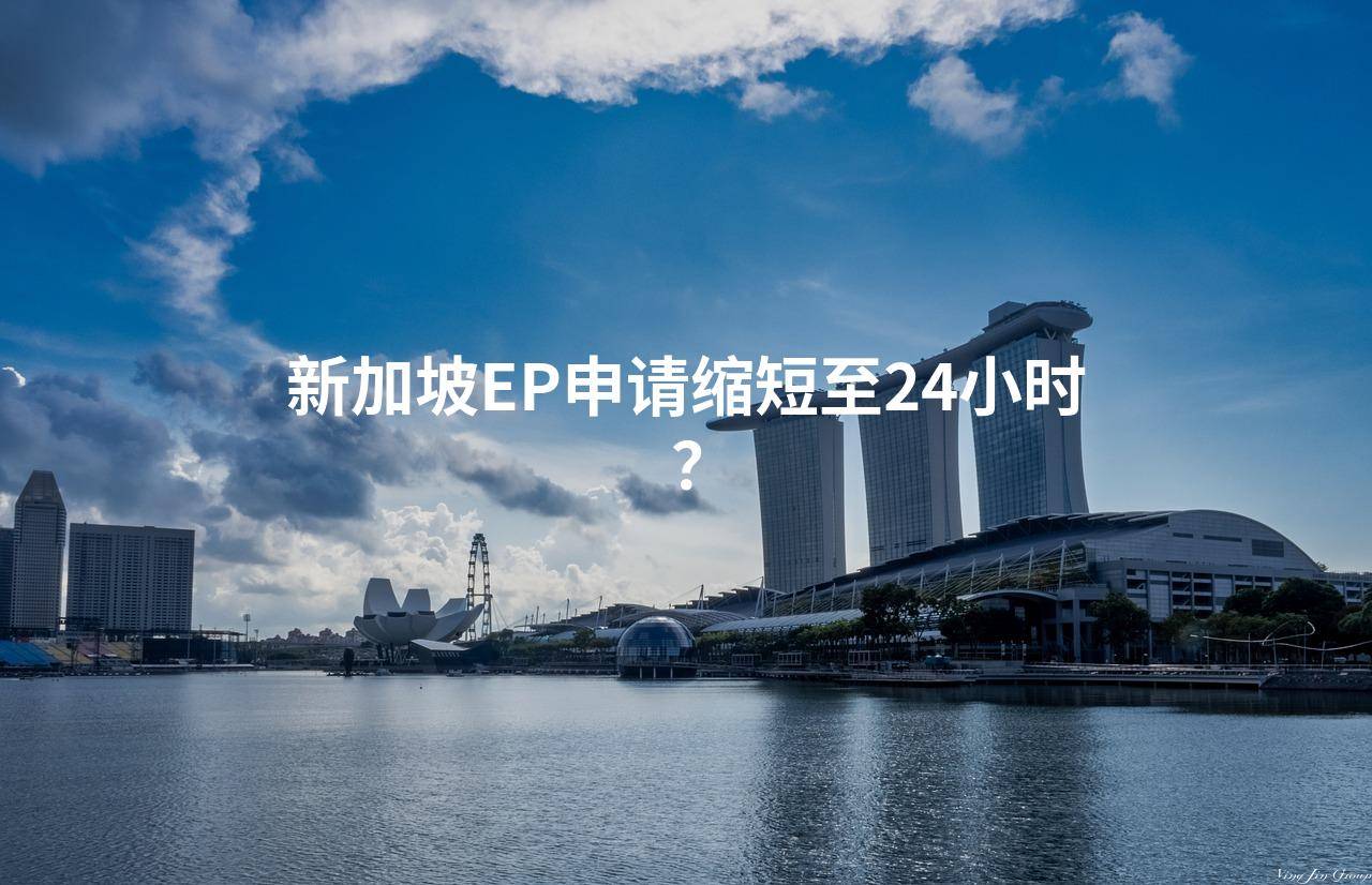 新加坡EP申请缩短至24小时？_搜狐网