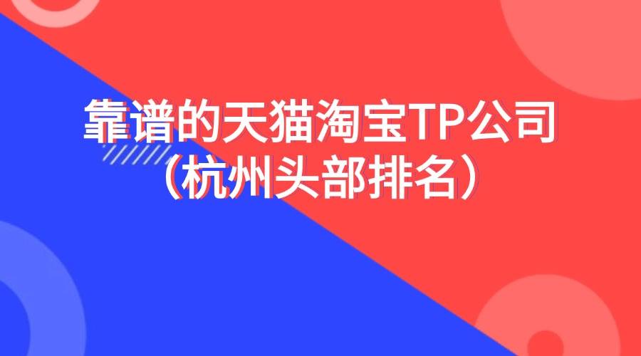 靠谱的天猫淘宝tp公司(杭州头部排名)