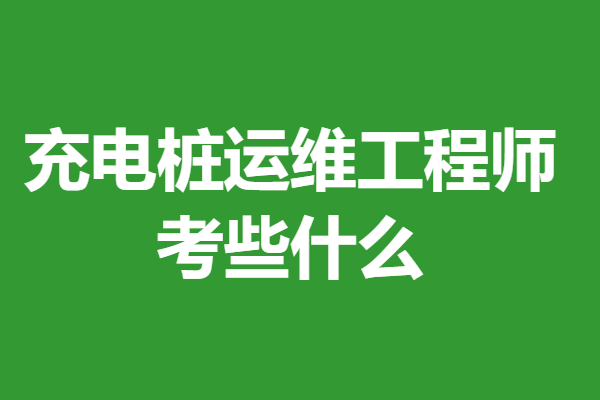 考充电桩运维工程师证书要多少钱 充电桩运维工程师证考些什么