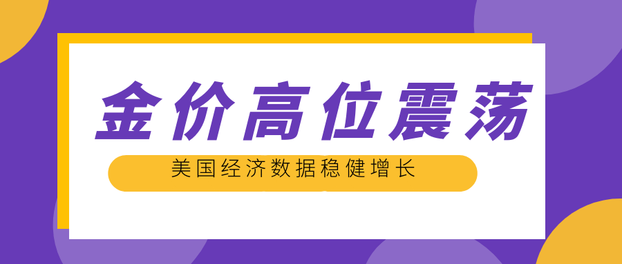 美国经济数据稳健增长，金价高位震荡