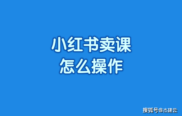 小红书卖课怎么操作?不着急我慢慢教你