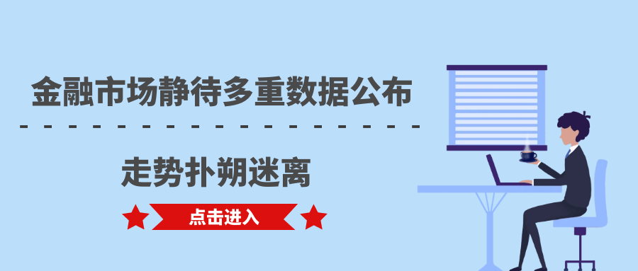 金融市场静待多重数据公布，走势扑朔迷离