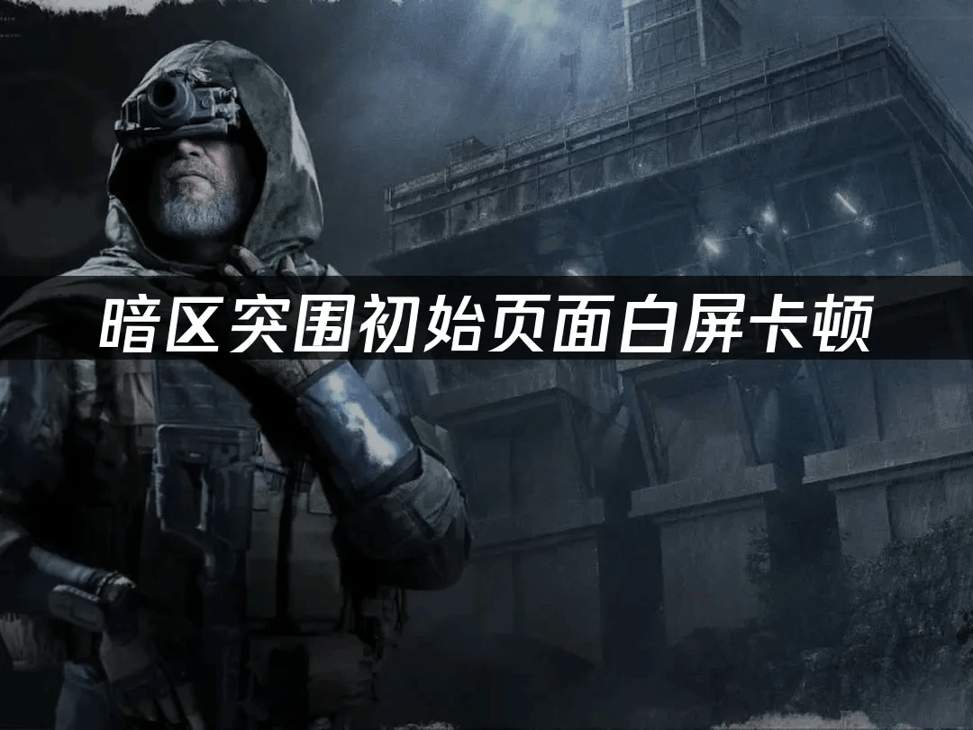 暗区突围初始页面白屏卡顿：高效解决方案