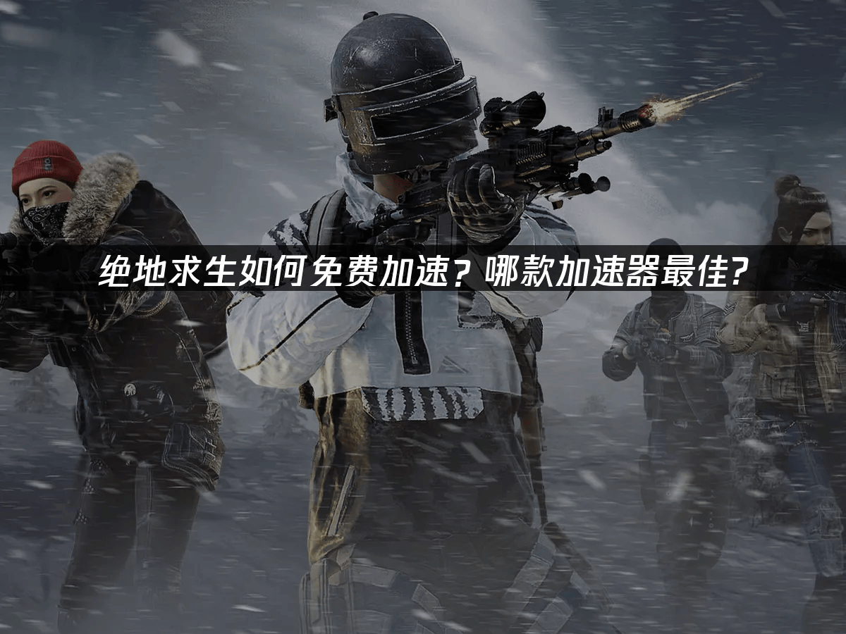 绝地求生如何免费加速�？哪款加速器最佳	？