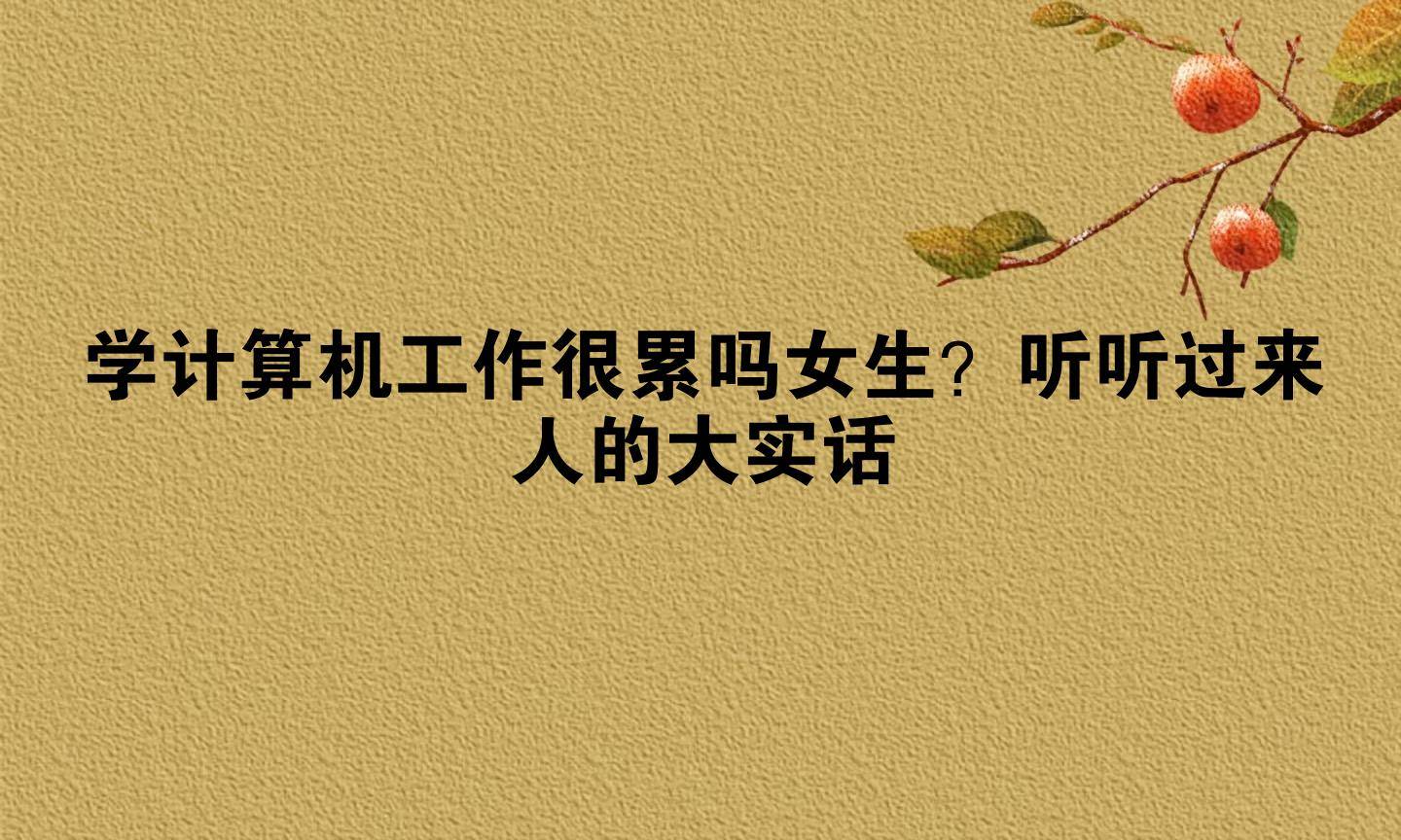 学计算机工作很累吗女生?听听过来人的大实话