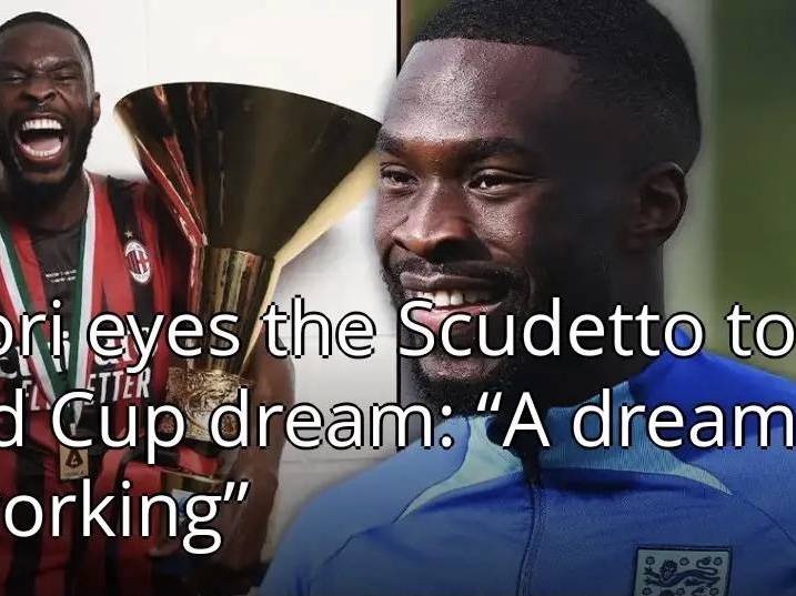 米兰球员托莫里：若米兰赢得意甲冠军，我可能重返英格兰国家队，实现入选世界杯阵容的梦想