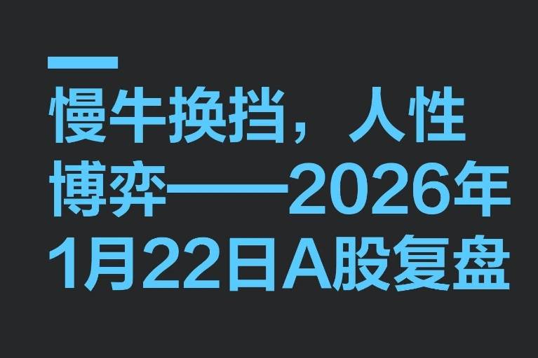 慢牛换挡，人性博弈——2026年1月22日A股复盘_政策_赛道_股市