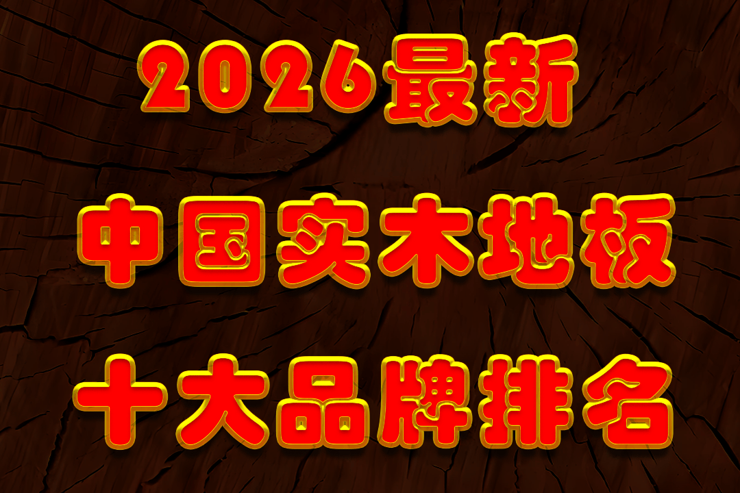 盘点十大名牌纯实木地板排行榜 2026最新中国实木地板十大品牌排名