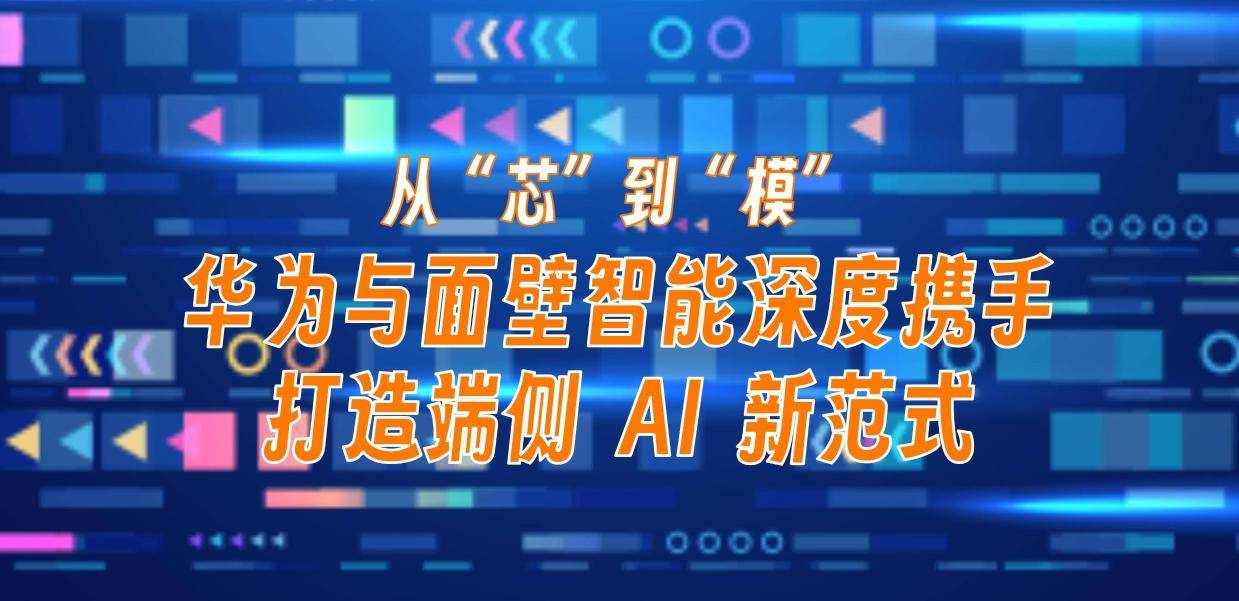 从“芯”到“模”,华为与面壁智能深度携手打造端侧 AI 新范式