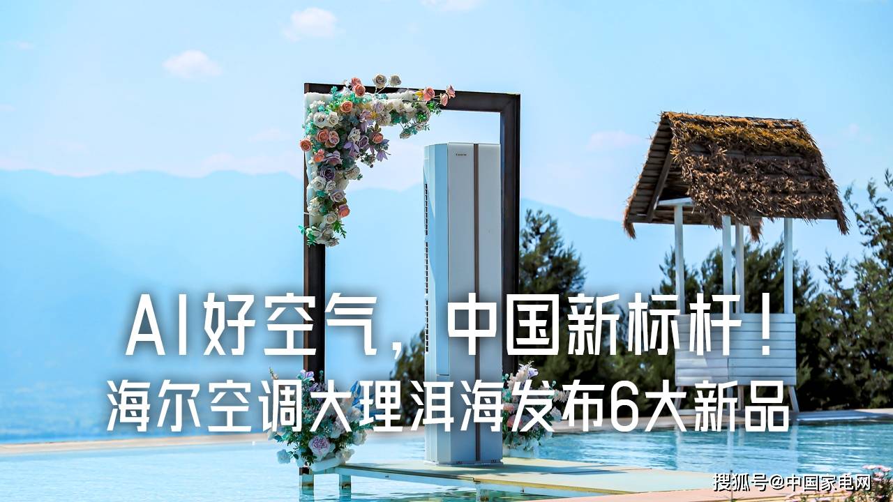 AI好空气，中国新标杆！海尔空调大理洱海发布6大新品