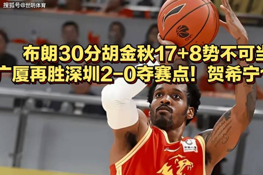 广厦再胜深圳进决赛只差一场!布朗30分胡金秋17+8