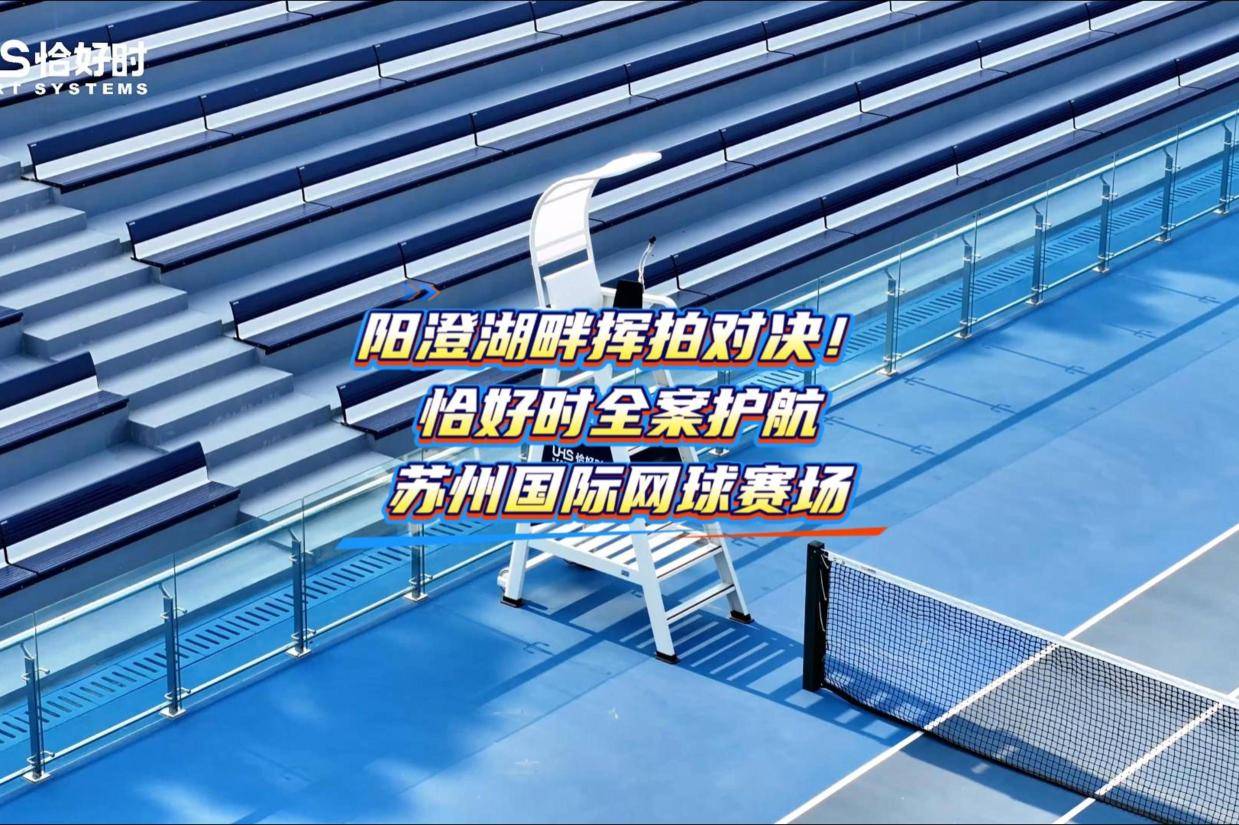 阳澄湖畔一网争锋！恰好时全案护航 2026 苏州网球公开赛燃爆赛场