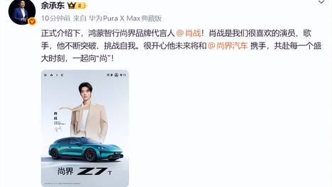 余承东官宣肖战为尚界品牌代言人,“肖战严选座驾”尚界Z7系列引爆关注