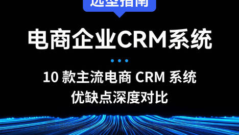 电商企业CRM系统选型指南：10 款主流电商 CRM 系统优缺点深度对比