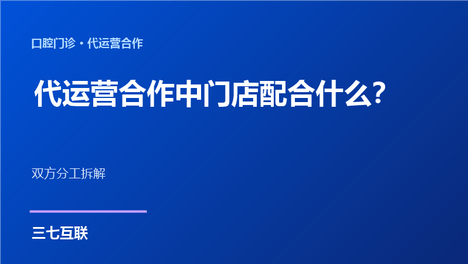 口腔代运营合作中门店要配合什么？三七互联拆解双方分工