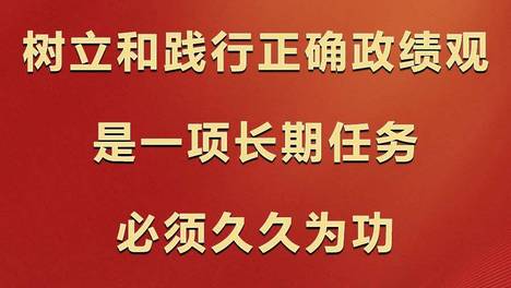 学习观丨树立和践行正确政绩观是一项长期任务，必须久久为功