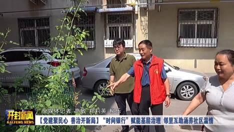 【党建聚民心 善治开新局】“时间银行”赋能基层治理 邻里互助涵养社区温情