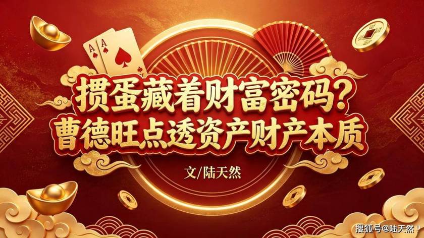 掼蛋藏着财富密码？曹德旺点透资产财产本质