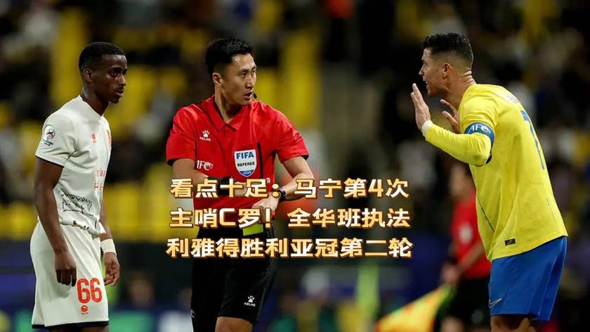 看点十足：马宁第4次主哨C罗！全华班执法利雅得胜利亚冠第二轮！