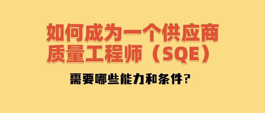 如何成為一名供應商質量工程師(sqe),需要哪些能力和?