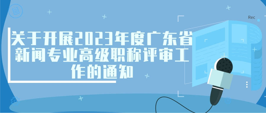 轉發:關於開展2023年度廣東省新聞專業高級職稱評審的