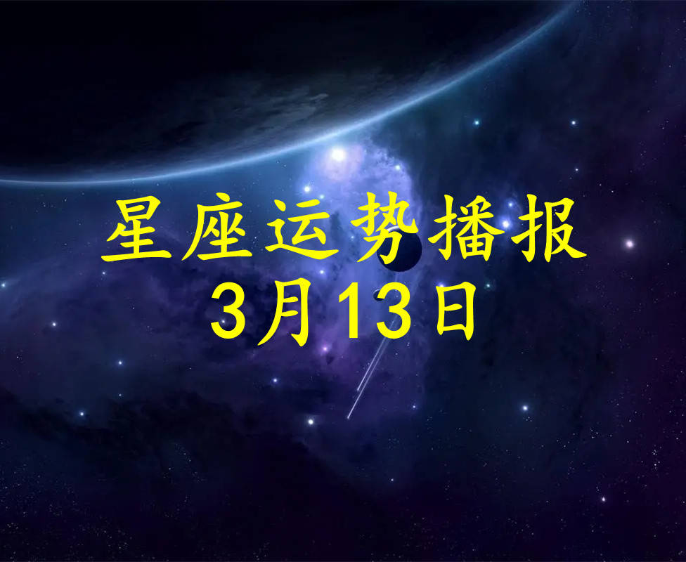 原创日运十二星座2024年3月13日运势播报