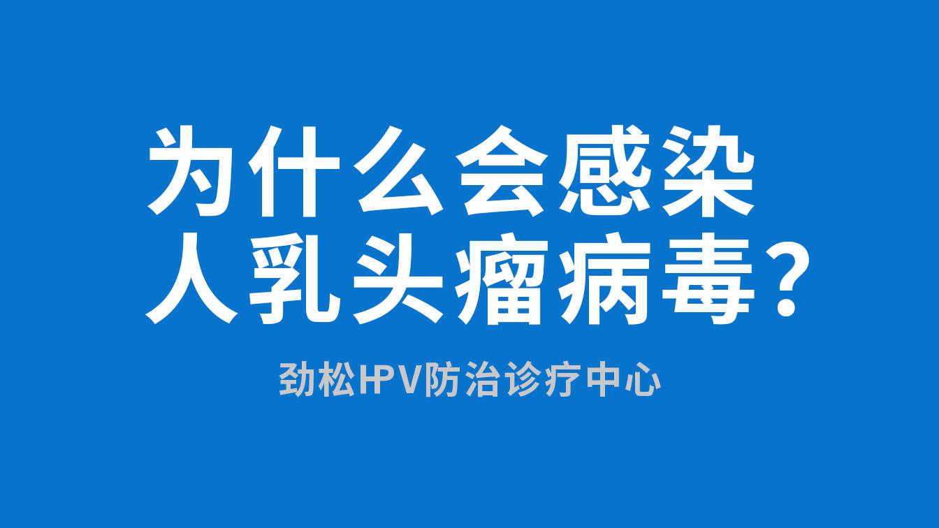 为什么会感染人乳头瘤病毒北京劲松医院hpv中心专家告诉你答案