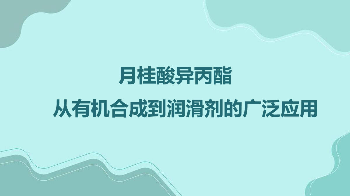 宏璟化工:月桂酸异丙酯—从有机合成到润滑剂的广泛应用