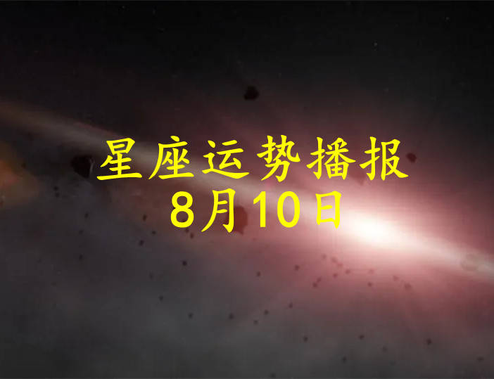 日运 十二星座2024年8月10日运势播报