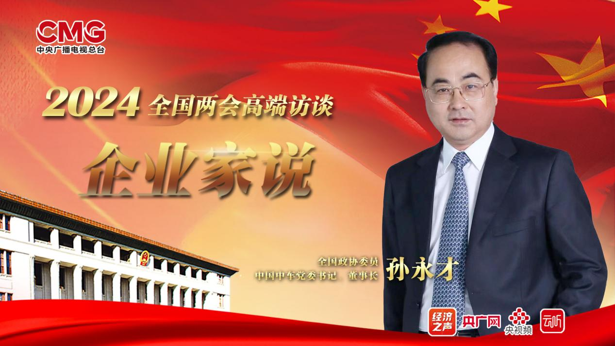 企业家说丨全国政协委员孙永才以高端装备制造擦亮国家名片