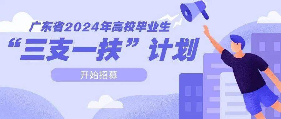 广东省2024年高校毕业生"三支一扶"计划招募公告发布了!