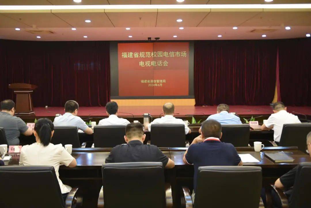 福建省通信管理局召开2024年规范校园电信市场电视电话会_企业_工作_相关