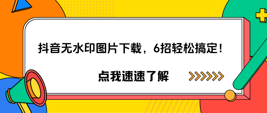 怎么下载抖音上面的图片?六个简单无水印下载方法快速搞定