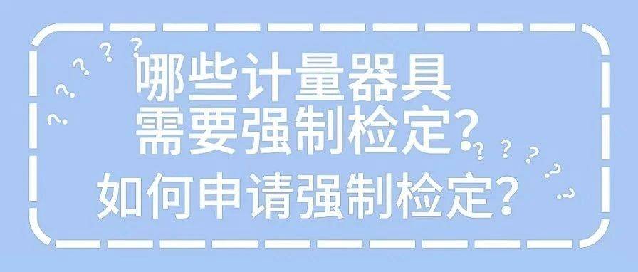 哪些计量器具需要强制检定?如何申请强制检定?_工作_规定_标准