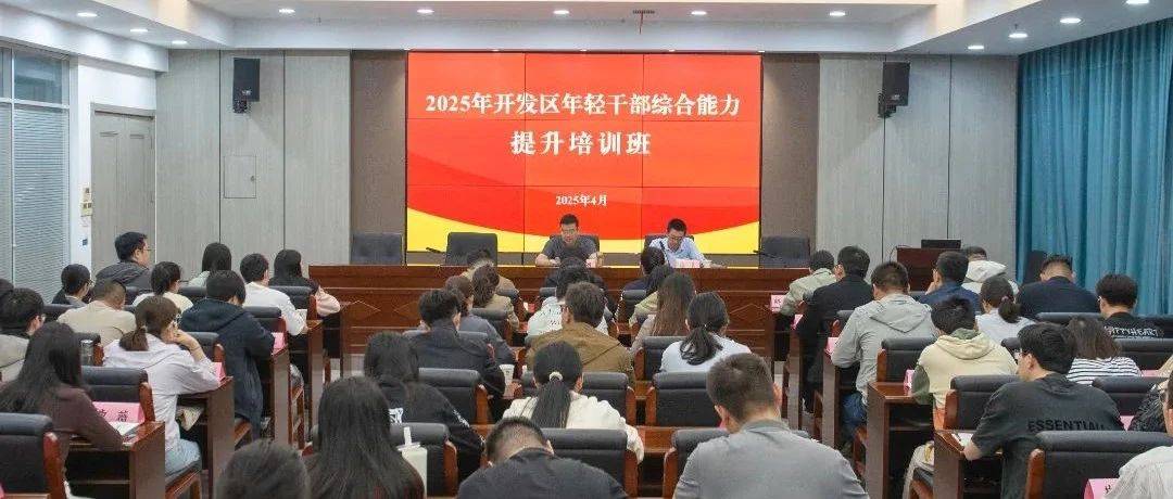 凝心聚力强本领 奋楫笃行启新程丨2025年开发区年轻干部综合能力提升培训班正式开班!_刘刚_发展_攻坚克难