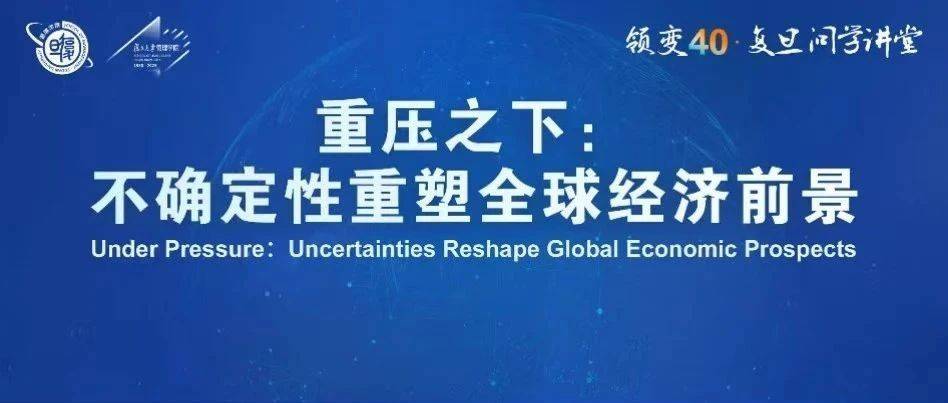 重压之下:不确定性重塑全球经济前景 | 领变40·复旦问学讲堂新系列_and_of_发展